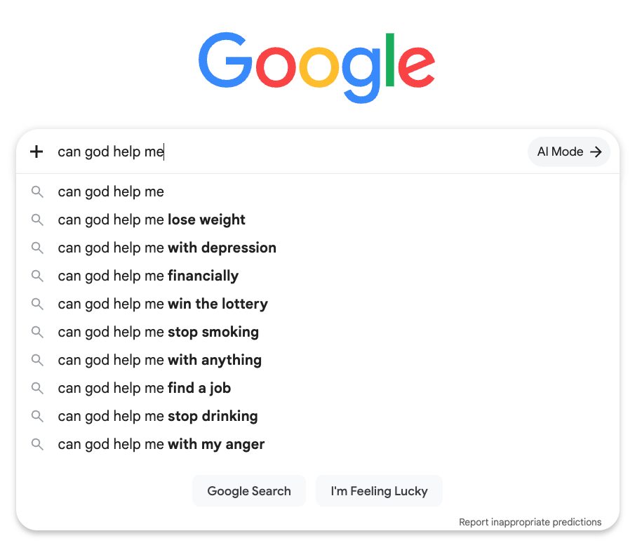 Google autocomplete completing “can god help me” with “with depression”, “financially”, “stop drinking”, “with my anger”.